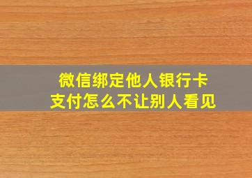 微信绑定他人银行卡支付怎么不让别人看见