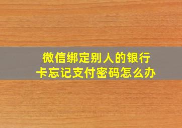 微信绑定别人的银行卡忘记支付密码怎么办