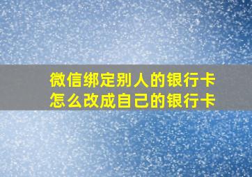 微信绑定别人的银行卡怎么改成自己的银行卡