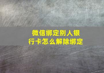 微信绑定别人银行卡怎么解除绑定