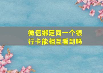 微信绑定同一个银行卡能相互看到吗