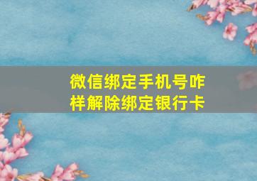 微信绑定手机号咋样解除绑定银行卡