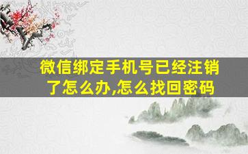 微信绑定手机号已经注销了怎么办,怎么找回密码