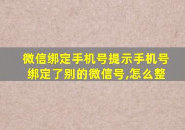 微信绑定手机号提示手机号绑定了别的微信号,怎么整