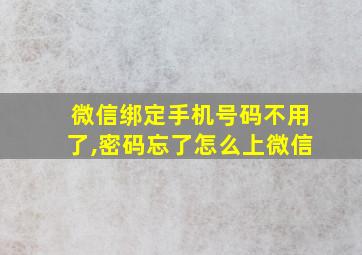 微信绑定手机号码不用了,密码忘了怎么上微信