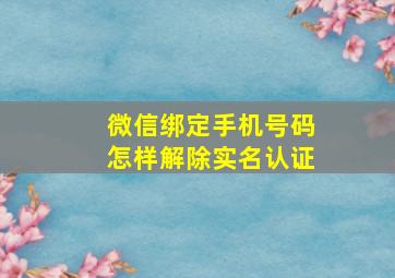 微信绑定手机号码怎样解除实名认证