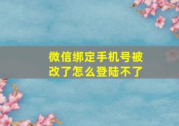 微信绑定手机号被改了怎么登陆不了