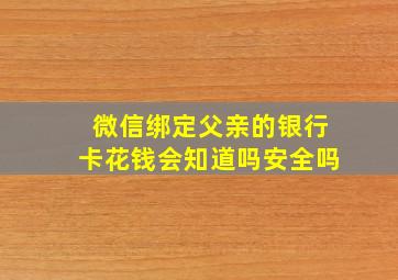 微信绑定父亲的银行卡花钱会知道吗安全吗