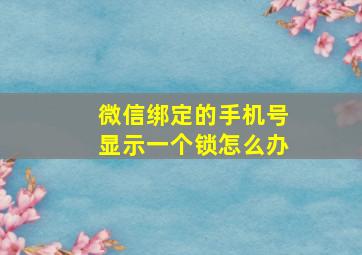 微信绑定的手机号显示一个锁怎么办