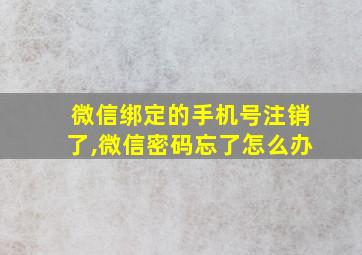 微信绑定的手机号注销了,微信密码忘了怎么办