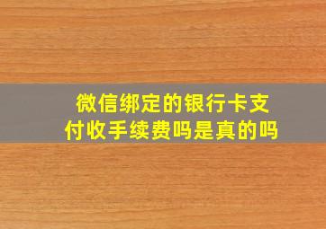 微信绑定的银行卡支付收手续费吗是真的吗