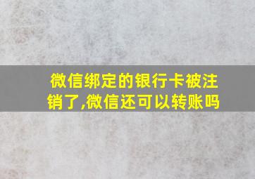 微信绑定的银行卡被注销了,微信还可以转账吗