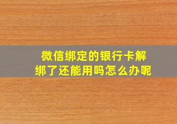 微信绑定的银行卡解绑了还能用吗怎么办呢