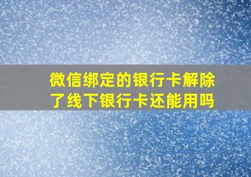 微信绑定的银行卡解除了线下银行卡还能用吗