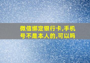 微信绑定银行卡,手机号不是本人的,可以吗