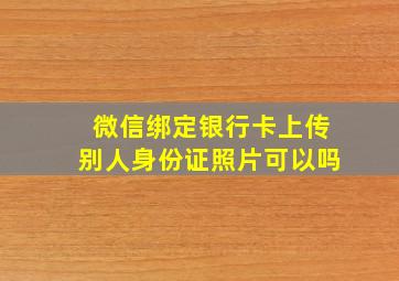 微信绑定银行卡上传别人身份证照片可以吗