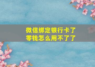 微信绑定银行卡了零钱怎么用不了了