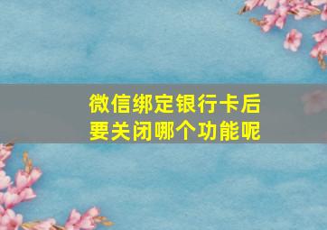 微信绑定银行卡后要关闭哪个功能呢