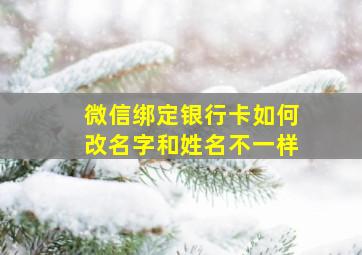 微信绑定银行卡如何改名字和姓名不一样