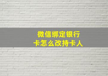 微信绑定银行卡怎么改持卡人