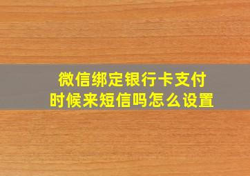 微信绑定银行卡支付时候来短信吗怎么设置