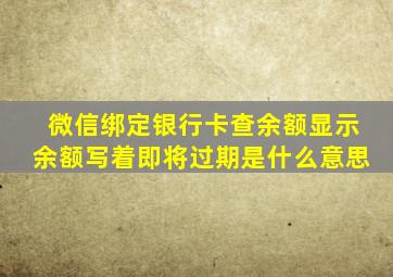 微信绑定银行卡查余额显示余额写着即将过期是什么意思