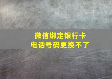 微信绑定银行卡电话号码更换不了