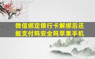 微信绑定银行卡解绑后还能支付吗安全吗苹果手机