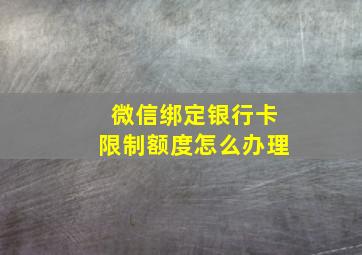 微信绑定银行卡限制额度怎么办理