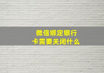 微信绑定银行卡需要关闭什么