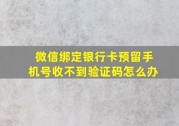 微信绑定银行卡预留手机号收不到验证码怎么办