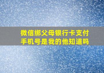 微信绑父母银行卡支付手机号是我的他知道吗