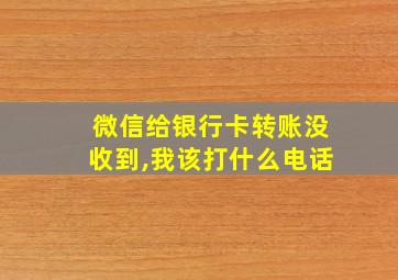 微信给银行卡转账没收到,我该打什么电话