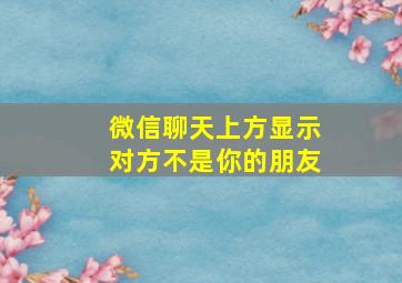 微信聊天上方显示对方不是你的朋友