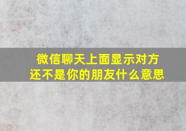 微信聊天上面显示对方还不是你的朋友什么意思