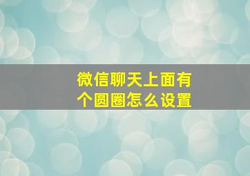 微信聊天上面有个圆圈怎么设置