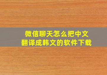 微信聊天怎么把中文翻译成韩文的软件下载