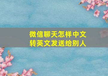 微信聊天怎样中文转英文发送给别人