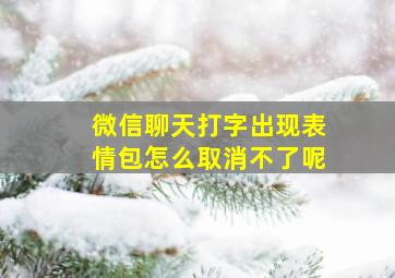 微信聊天打字出现表情包怎么取消不了呢