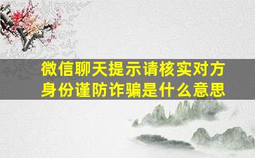 微信聊天提示请核实对方身份谨防诈骗是什么意思