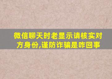 微信聊天时老显示请核实对方身份,谨防诈骗是咋回事