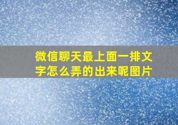 微信聊天最上面一排文字怎么弄的出来呢图片