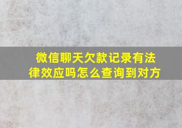 微信聊天欠款记录有法律效应吗怎么查询到对方