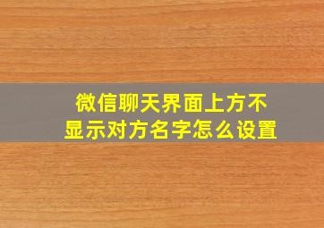 微信聊天界面上方不显示对方名字怎么设置