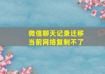 微信聊天记录迁移当前网络复制不了