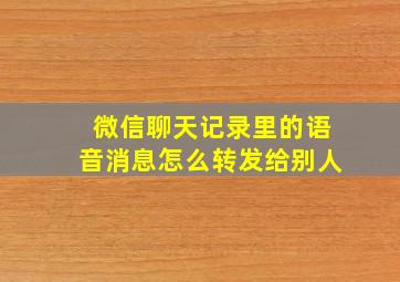 微信聊天记录里的语音消息怎么转发给别人