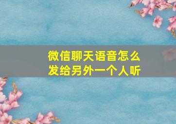 微信聊天语音怎么发给另外一个人听