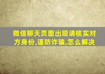 微信聊天页面出现请核实对方身份,谨防诈骗,怎么解决