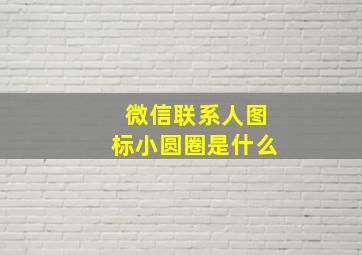 微信联系人图标小圆圈是什么