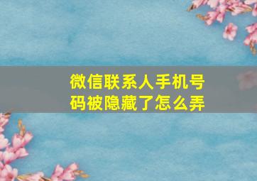 微信联系人手机号码被隐藏了怎么弄